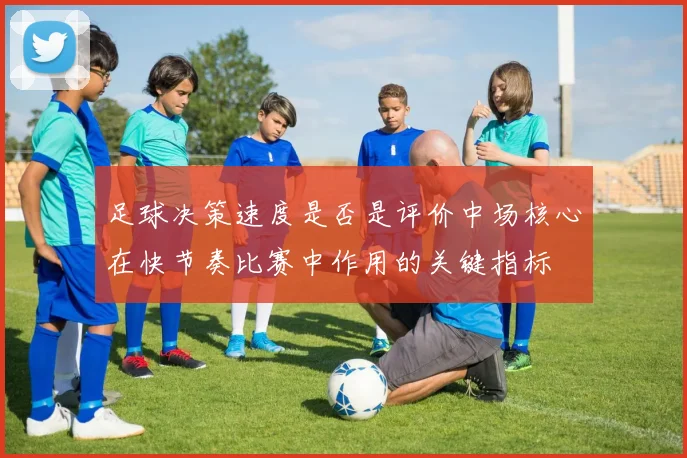 足球决策速度是否是评价中场核心在快节奏比赛中作用的关键指标
