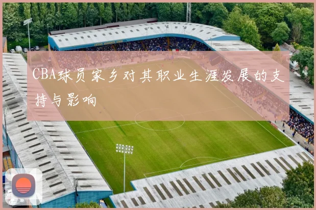 CBA球员家乡对其职业生涯发展的支持与影响