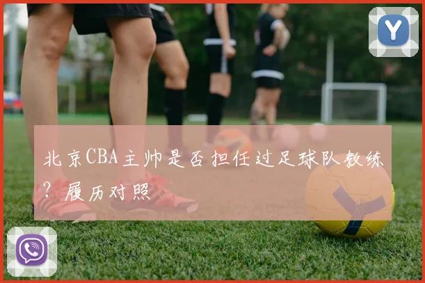 北京CBA主帅是否担任过足球队教练？履历对照