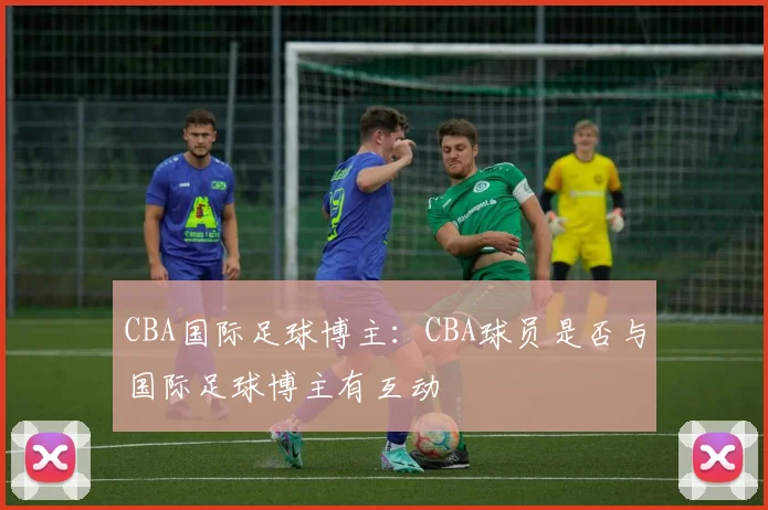 CBA国际足球博主：CBA球员是否与国际足球博主有互动