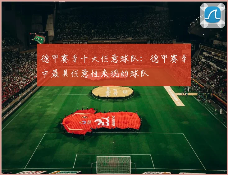 德甲赛季十大任意球队：德甲赛季中最具任意性表现的球队