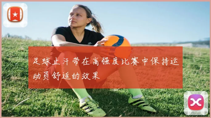 足球止汗带在高强度比赛中保持运动员舒适的效果