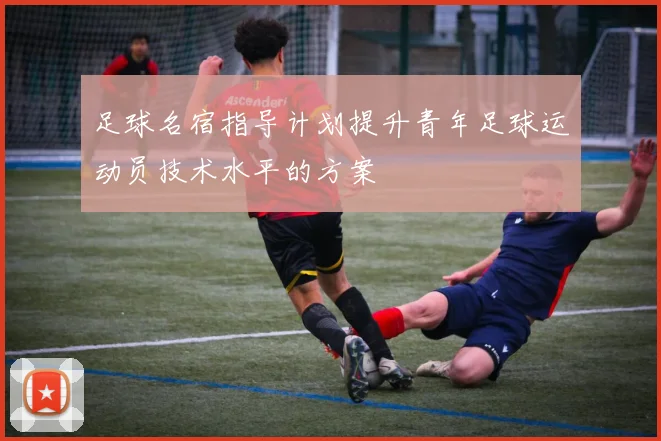 足球名宿指导计划提升青年足球运动员技术水平的方案