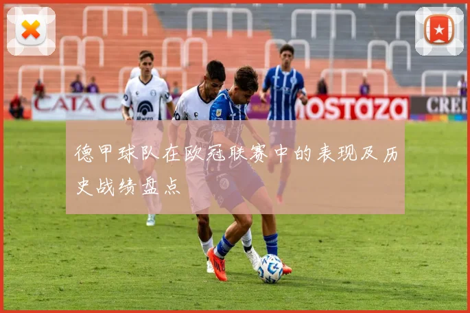 德甲球队在欧冠联赛中的表现及历史战绩盘点