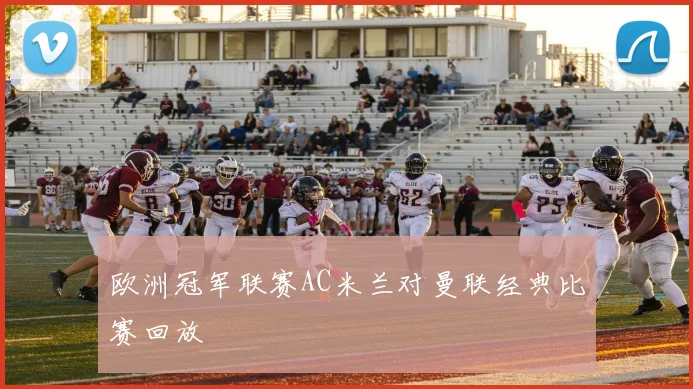 欧洲冠军联赛AC米兰对曼联经典比赛回放