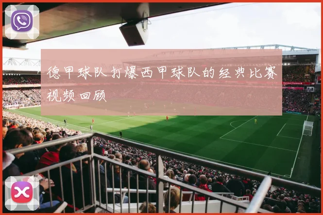 德甲球队打爆西甲球队的经典比赛视频回顾
